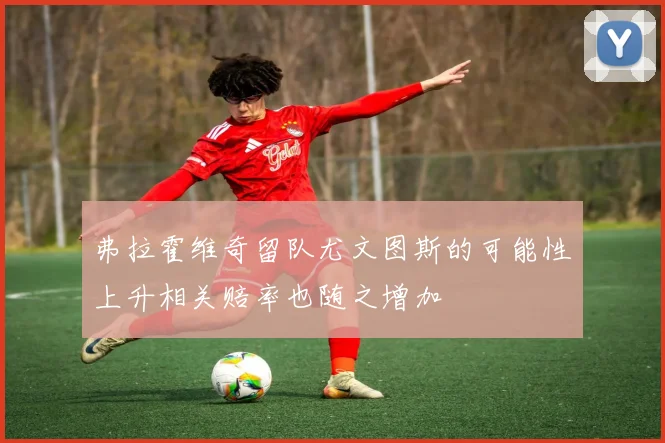 弗拉霍维奇留队尤文图斯的可能性上升相关赔率也随之增加