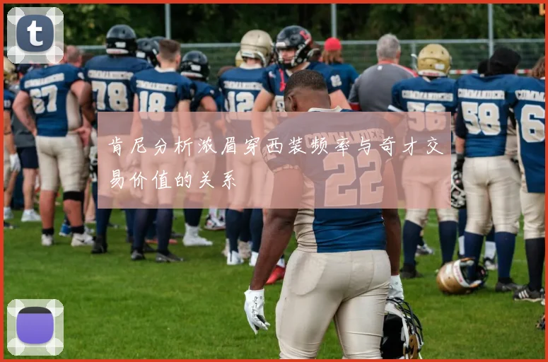 肯尼分析浓眉穿西装频率与奇才交易价值的关系