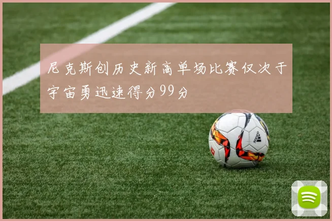 尼克斯创历史新高单场比赛仅次于宇宙勇迅速得分99分