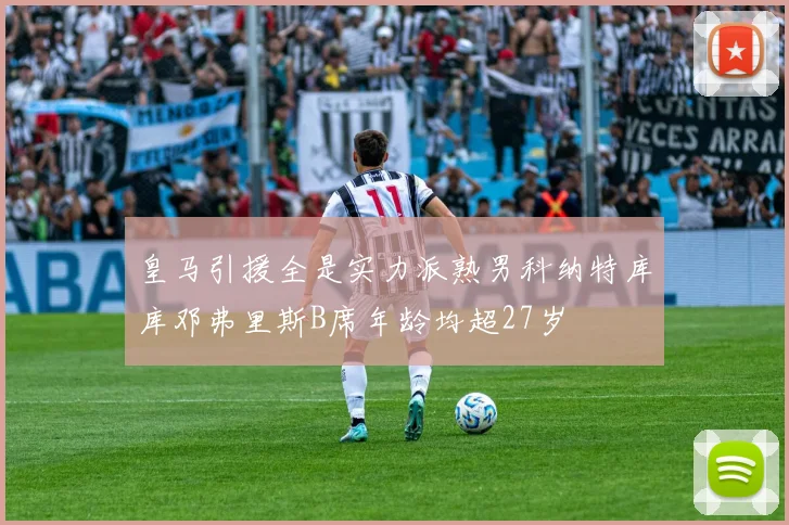 皇马引援全是实力派熟男科纳特库库邓弗里斯B席年龄均超27岁