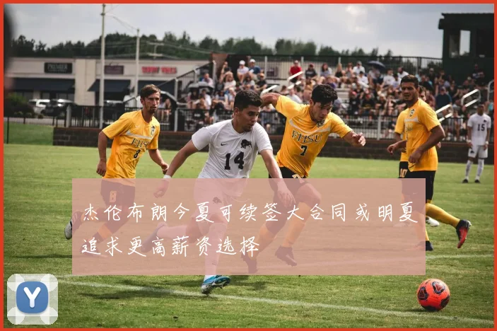 杰伦布朗今夏可续签大合同或明夏追求更高薪资选择