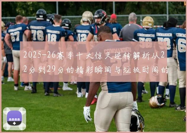 2025-26赛季十大惊天逆转解析从22分到29分的精彩瞬间与垃圾时间的真实定义