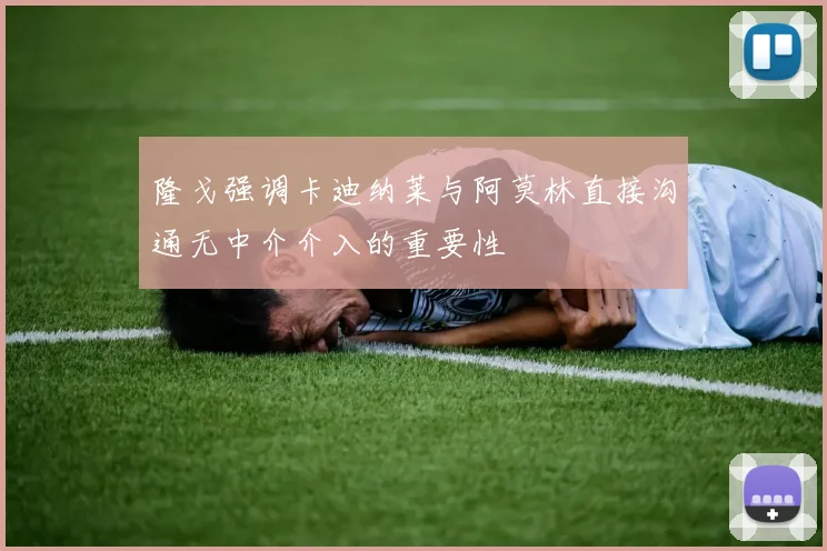 隆戈强调卡迪纳莱与阿莫林直接沟通无中介介入的重要性