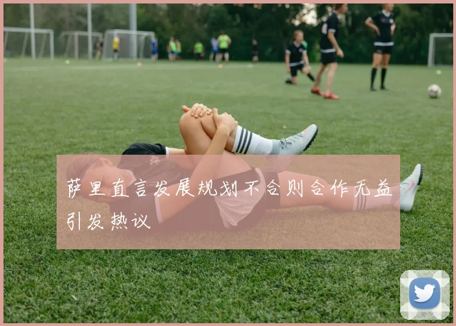 萨里直言发展规划不合则合作无益引发热议