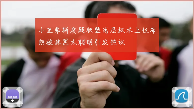 小里弗斯质疑联盟高层权术上位布朗被抹黑太聪明引发热议