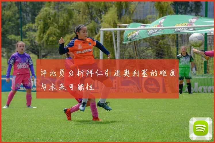 评论员分析拜仁引进奥利塞的难度与未来可能性