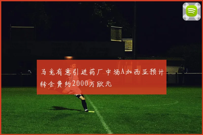 马竞有意引进药厂中场A加西亚预计转会费约2000万欧元